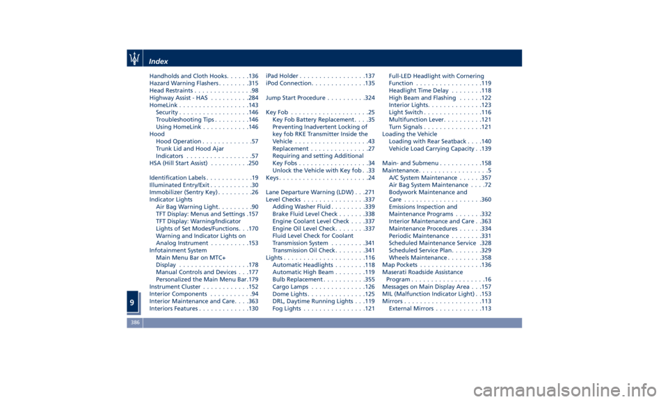 MASERATI QUATTROPORTE 2019  Owners Manual Handholds and Cloth Hooks ..... .136
Hazard Warning Flashers ....... .315
Head Restraints ...............98
Highway Assist - HAS ......... .284
HomeLink ................. .143
Security ...............