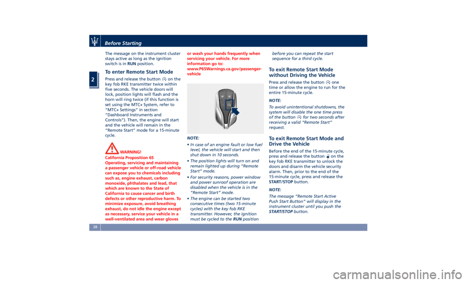 MASERATI QUATTROPORTE 2019 Service Manual The message on the instrument cluster
stays active as long as the ignition
switch is in RUN position.
To enter Remote Start Mode Press and release the button on the
key fob RKE transmitter twice withi