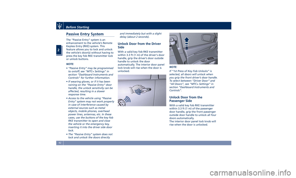 MASERATI QUATTROPORTE 2019 Service Manual Passive Entry System The “Passive Entry” system is an
enhancement to the vehicle’s Remote
Keyless Entry (RKE) system. This
feature allows you to lock and unlock
the vehicle’s door(s) without h