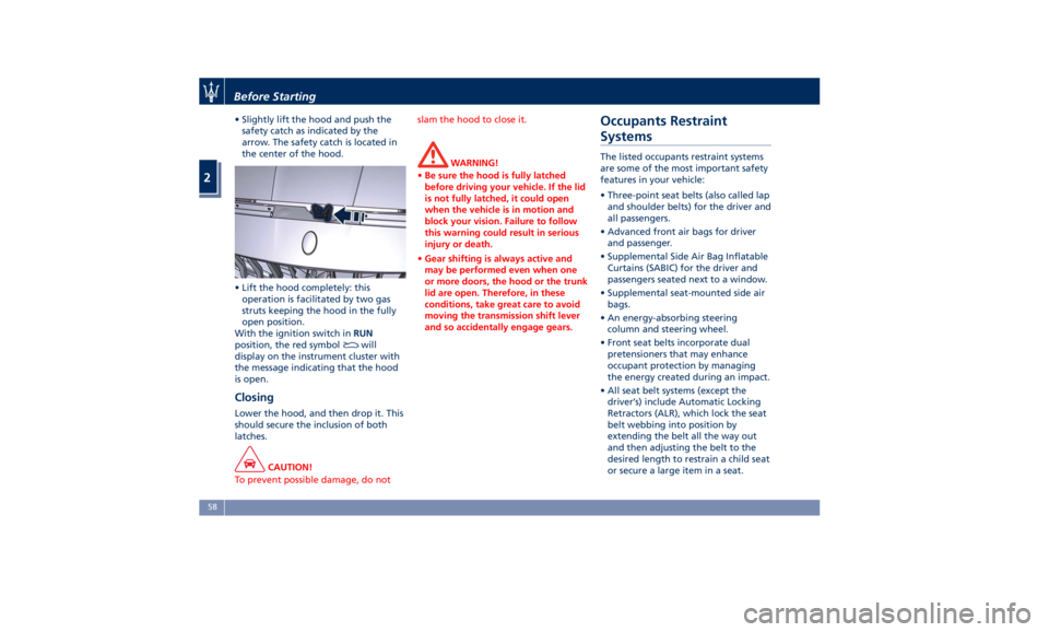 MASERATI QUATTROPORTE 2019  Owners Manual • Slightly lift the hood and push the
safety catch as indicated by the
arrow. The safety catch is located in
the center of the hood.
• Lift the hood completely: this
operation is facilitated by tw