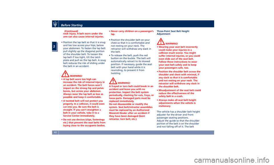 MASERATI QUATTROPORTE 2019  Owners Manual (Continued)
neck injury. A belt worn under the
arm can also cause internal injuries.
• Position the lap belt so that it is snug
and
lies low across your hips, below
your abdomen. To fasten the lap b