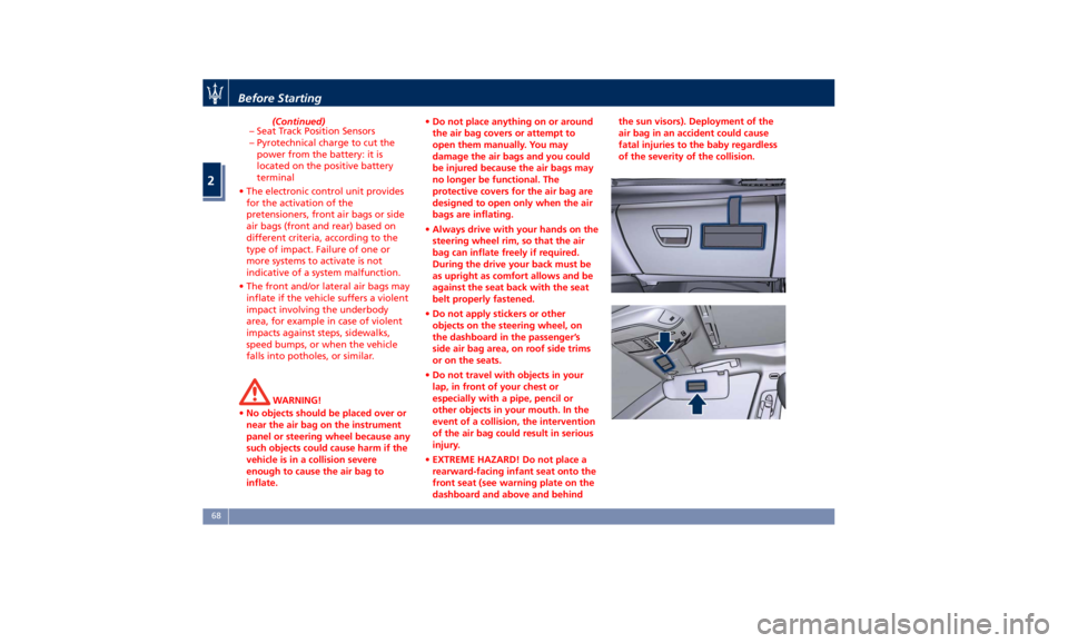 MASERATI QUATTROPORTE 2019  Owners Manual (Continued)
– Seat Track Position Sensors
– Pyrotechnical charge to cut the
power from the battery: it is
located on the positive battery
terminal
• The electronic control unit provides
for the 