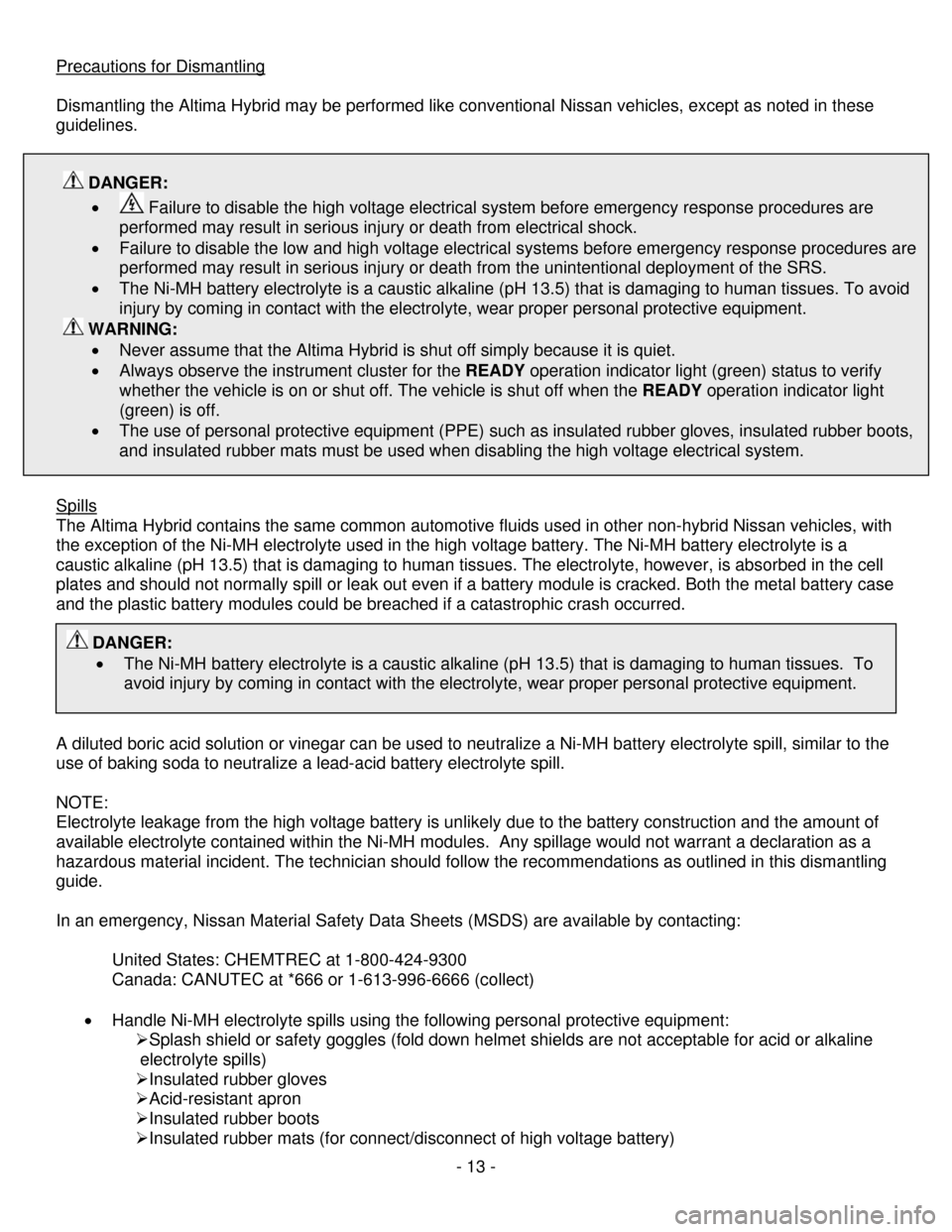 NISSAN ALTIMA HYBRID 2008 L32A / 4.G Dismantling Guide 
Precautions for Dismantling 
 
Dismantling the Altima Hybrid may be performed like conventional Nissan vehicles, except as noted in these 
guidelines. 
 
 DANGER: 
•  Failure to disable the high vo