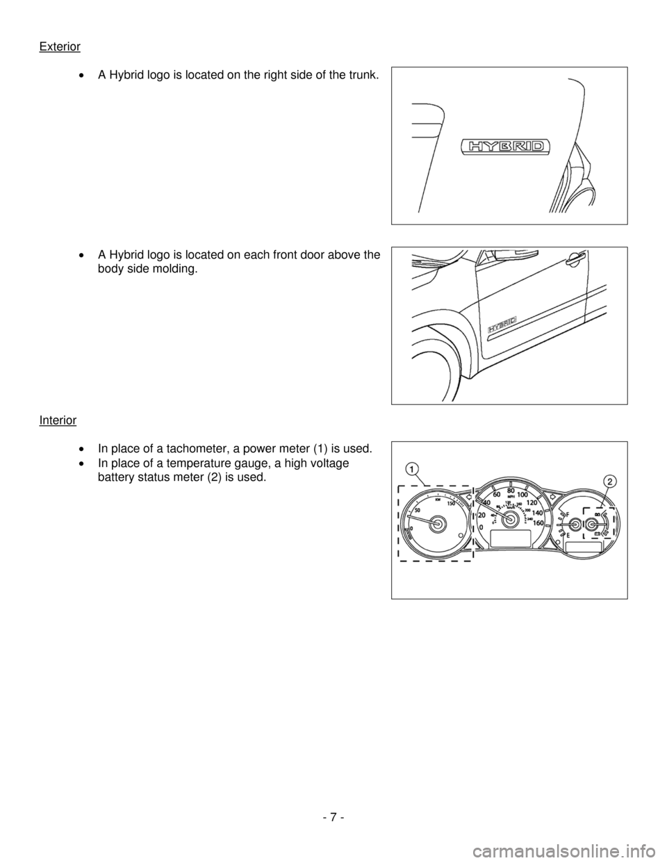 NISSAN ALTIMA HYBRID 2008 L32A / 4.G Dismantling Guide 
Exterior 
 
• A Hybrid logo is located on the right side of the trunk. 
 
 
 
 
 
 
 
 
 
 
 
 
• A Hybrid logo is located on each front door above the 
body side molding. 
 
 
 
 
 
 
 
 
 
 
In