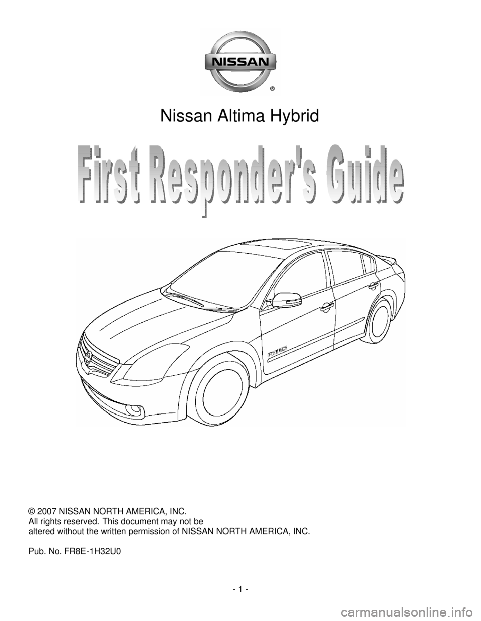 NISSAN ALTIMA HYBRID 2008 L32A / 4.G First Responders Guide 
- 1-
Nissan Altima Hybrid
All rights reserved.This document may not be
altered without the written permission of NISSAN NORTH AMERICA, INC.

© 2007 NISSAN NORTH AMERICA, INC.
Pub. No. FR8E-1H32U0 