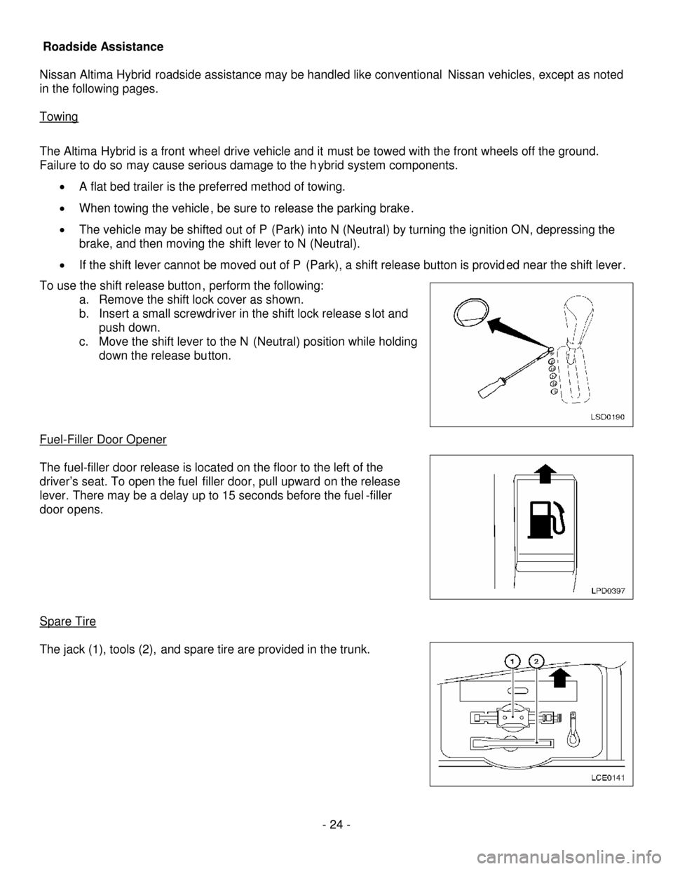 NISSAN ALTIMA HYBRID 2008 L32A / 4.G First Responders Guide - 24-
Roadside Assistance
Nissan Altima Hybridroadside assistance may be handled like conventionalNissan vehicles, except as noted
in the following pages.
Towing
The AltimaHybrid is a frontwheeldrive 