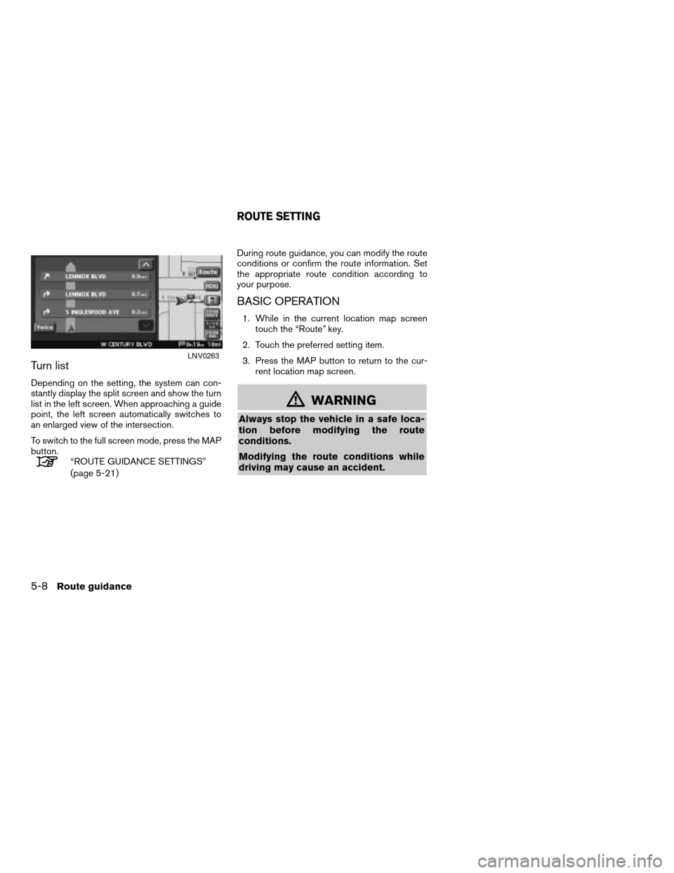 NISSAN ALTIMA HYBRID 2008 L32A / 4.G Navigation Manual Turn list
Depending on the setting, the system can con-
stantly display the split screen and show the turn
list in the left screen. When approaching a guide
point, the left screen automatically switch