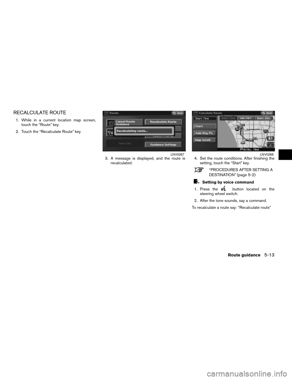 NISSAN ALTIMA HYBRID 2008 L32A / 4.G Navigation Manual RECALCULATE ROUTE
1. While in a current location map screen,
touch the “Route” key.
2. Touch the “Recalculate Route” key.
3. A message is displayed, and the route is
recalculated.4. Set the ro