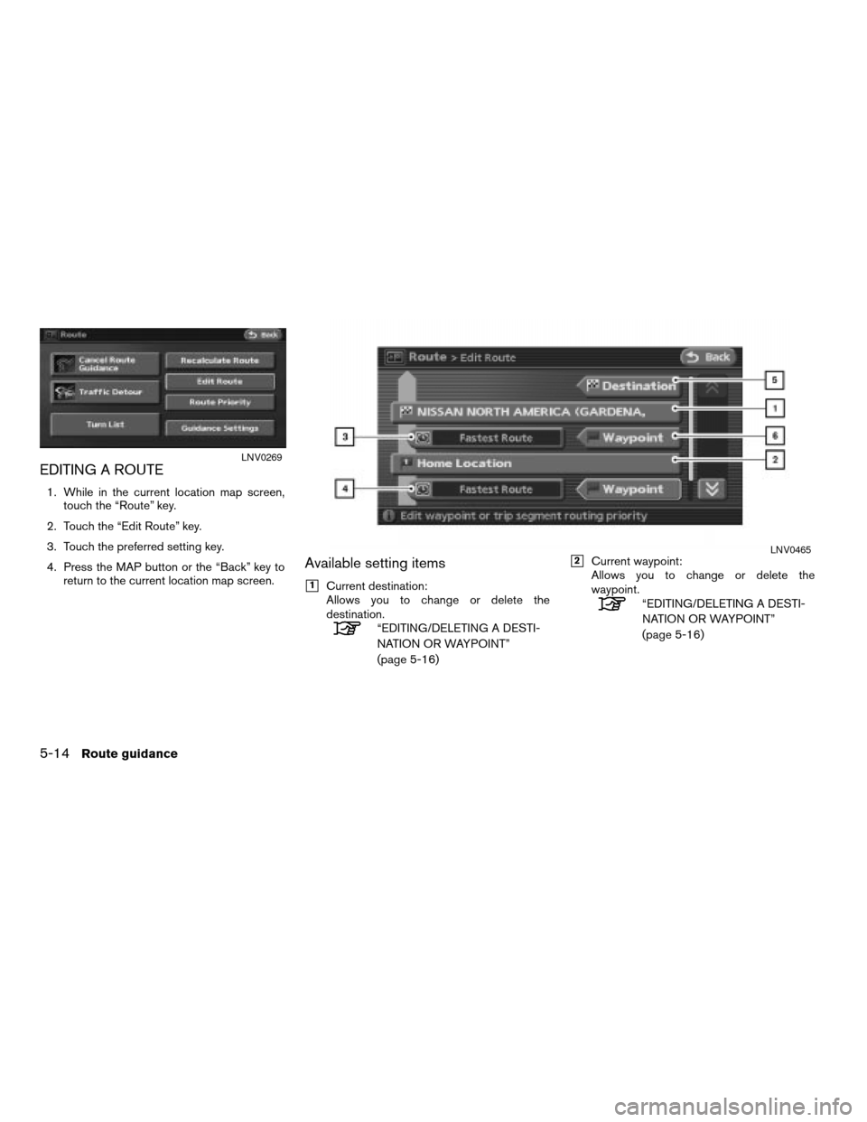 NISSAN ALTIMA HYBRID 2008 L32A / 4.G Navigation Manual EDITING A ROUTE
1. While in the current location map screen,
touch the “Route” key.
2. Touch the “Edit Route” key.
3. Touch the preferred setting key.
4. Press the MAP button or the “Back”