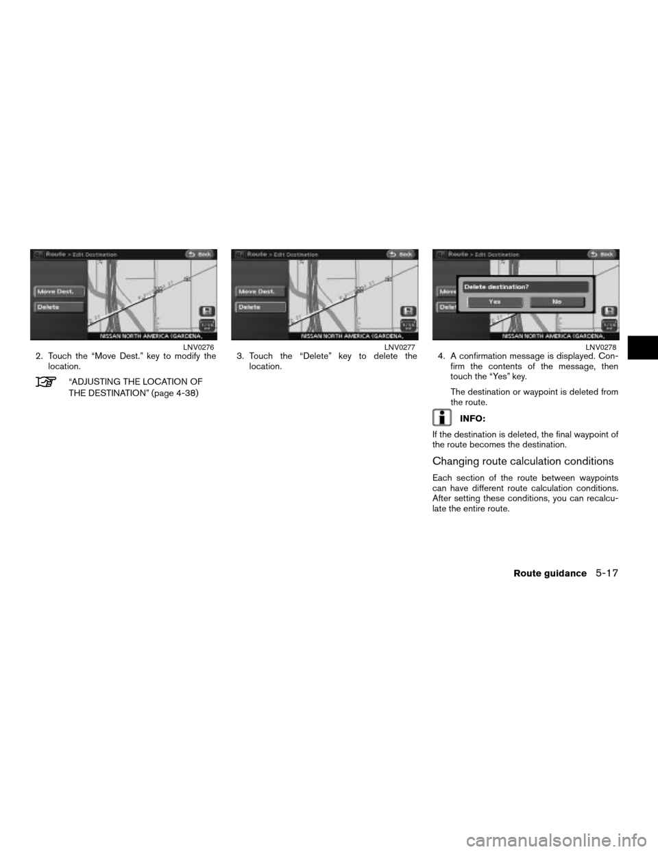 NISSAN ALTIMA HYBRID 2008 L32A / 4.G Navigation Manual 2. Touch the “Move Dest.” key to modify the
location.
“ADJUSTING THE LOCATION OF
THE DESTINATION” (page 4-38)3. Touch the “Delete” key to delete the
location.4. A confirmation message is d