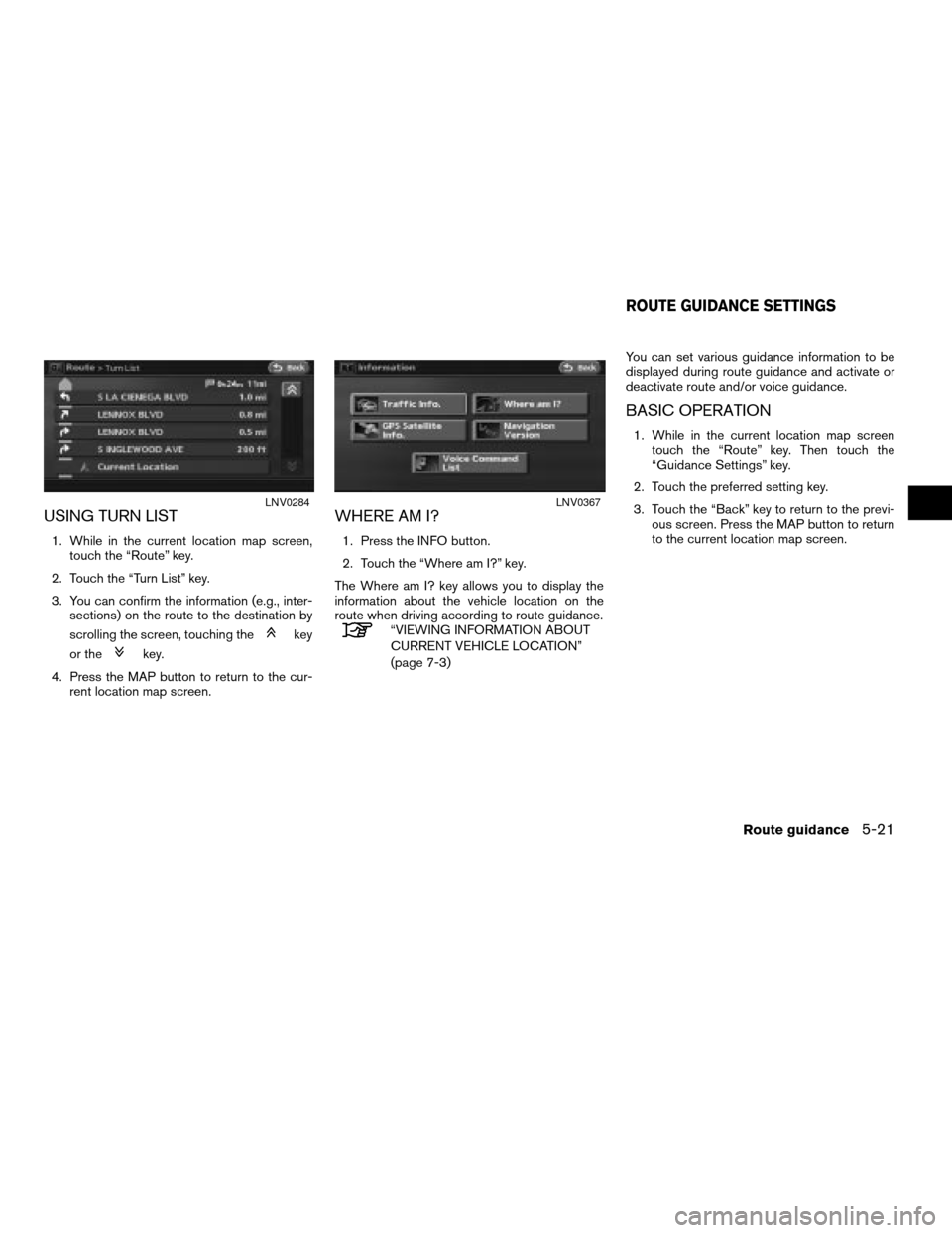 NISSAN ALTIMA HYBRID 2008 L32A / 4.G Navigation Manual USING TURN LIST
1. While in the current location map screen,
touch the “Route” key.
2. Touch the “Turn List” key.
3. You can confirm the information (e.g., inter-
sections) on the route to the NISSAN ALTIMA HYBRID 2008 L32A / 4.G Navigation Manual USING TURN LIST
1. While in the current location map screen,
touch the “Route” key.
2. Touch the “Turn List” key.
3. You can confirm the information (e.g., inter-
sections) on the route to the