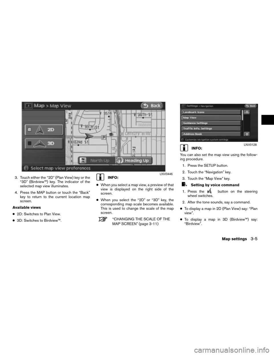 NISSAN ALTIMA HYBRID 2008 L32A / 4.G Navigation Manual 3. Touch either the “2D” (Plan View) key or the
“3D” (Birdview™) key. The indicator of the
selected map view illuminates.
4. Press the MAP button or touch the “Back”
key to return to the