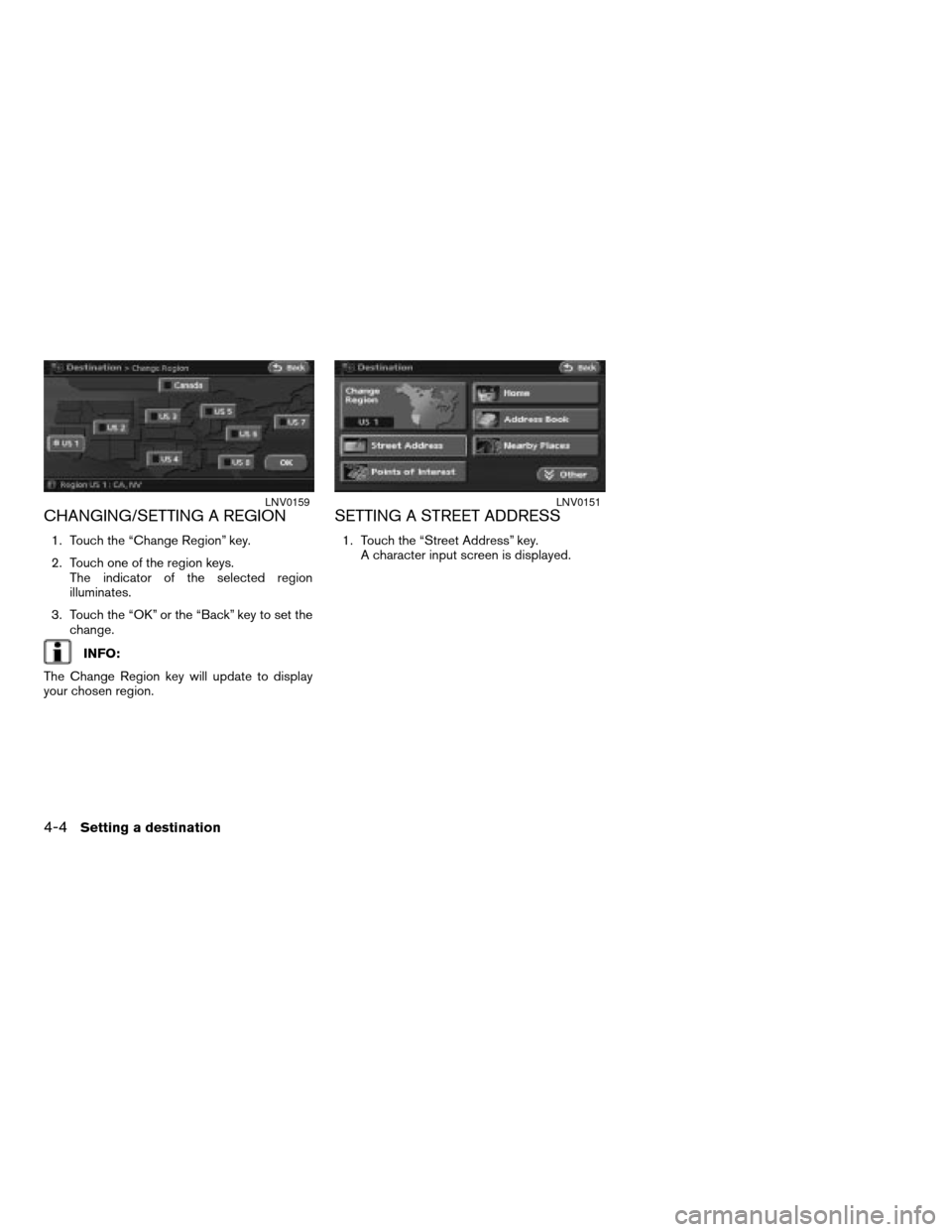NISSAN ALTIMA HYBRID 2008 L32A / 4.G Navigation Manual CHANGING/SETTING A REGION
1. Touch the “Change Region” key.
2. Touch one of the region keys.
The indicator of the selected region
illuminates.
3. Touch the “OK” or the “Back” key to set th NISSAN ALTIMA HYBRID 2008 L32A / 4.G Navigation Manual CHANGING/SETTING A REGION
1. Touch the “Change Region” key.
2. Touch one of the region keys.
The indicator of the selected region
illuminates.
3. Touch the “OK” or the “Back” key to set th