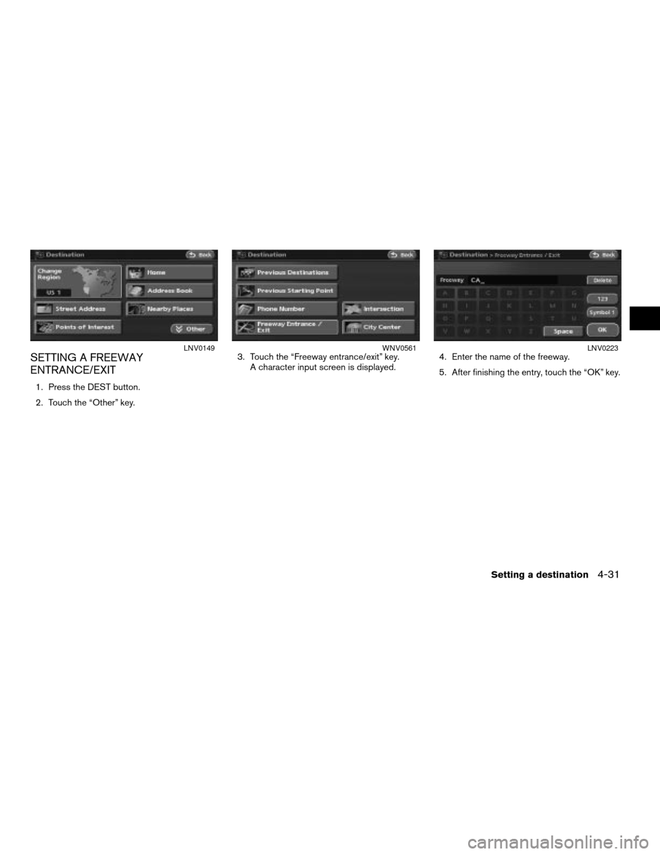 NISSAN ALTIMA HYBRID 2008 L32A / 4.G Navigation Manual SETTING A FREEWAY
ENTRANCE/EXIT
1. Press the DEST button.
2. Touch the “Other” key.3. Touch the “Freeway entrance/exit” key.
A character input screen is displayed.4. Enter the name of the free