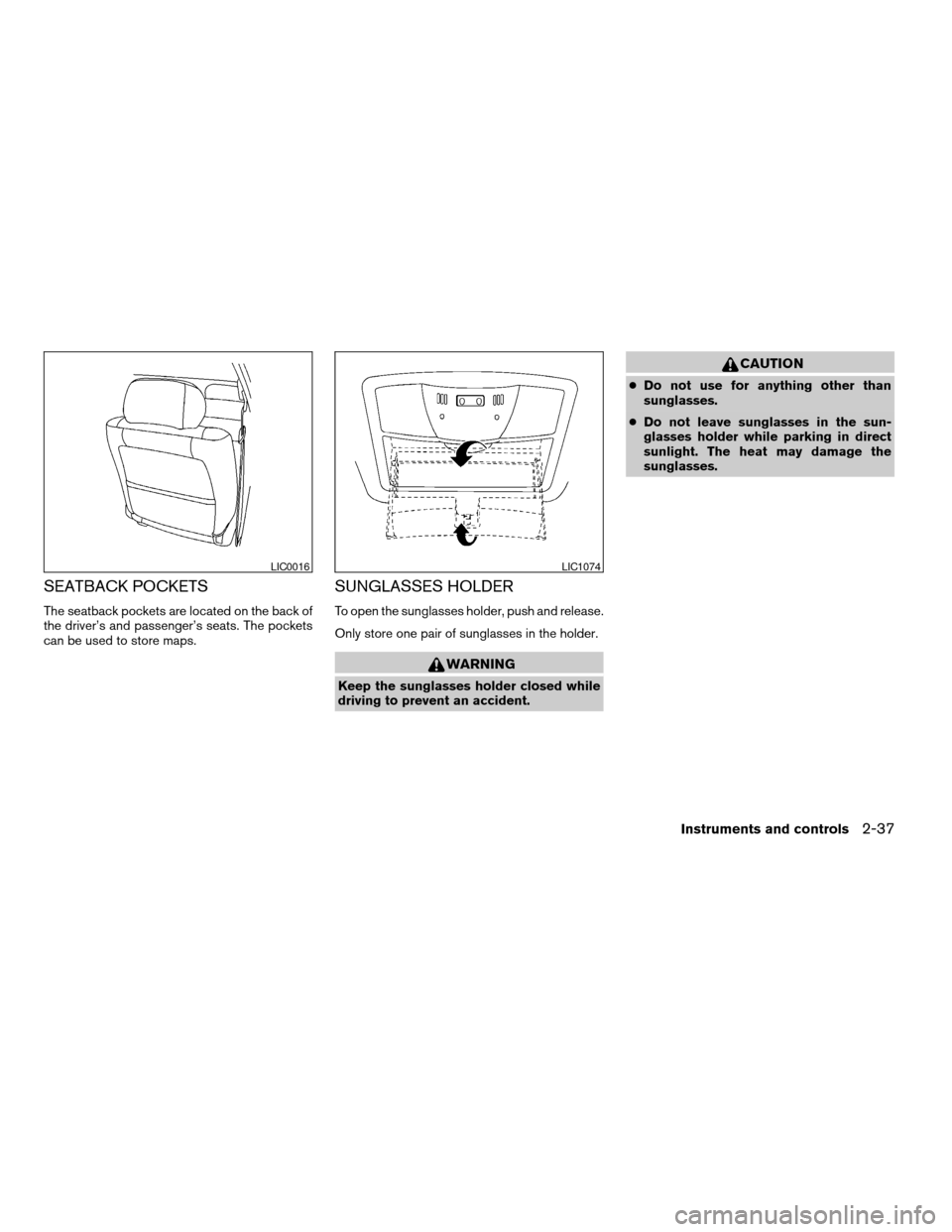 NISSAN ALTIMA HYBRID 2008 L32A / 4.G Workshop Manual SEATBACK POCKETS
The seatback pockets are located on the back of
the driver’s and passenger’s seats. The pockets
can be used to store maps.
SUNGLASSES HOLDER
To open the sunglasses holder, push an