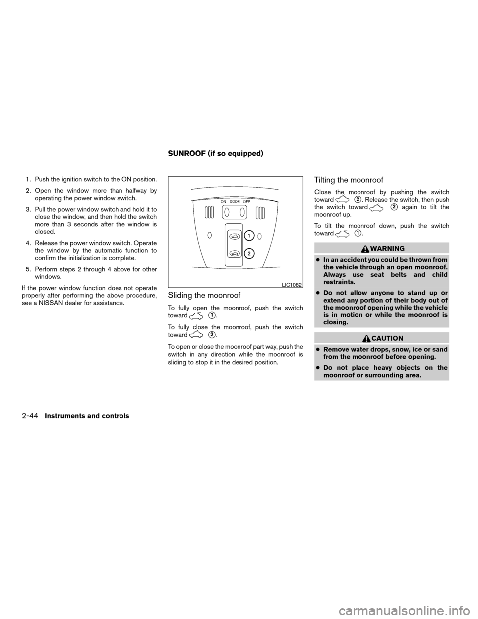 NISSAN ALTIMA HYBRID 2008 L32A / 4.G Owners Manual 1. Push the ignition switch to the ON position.
2. Open the window more than halfway by
operating the power window switch.
3. Pull the power window switch and hold it to
close the window, and then hol