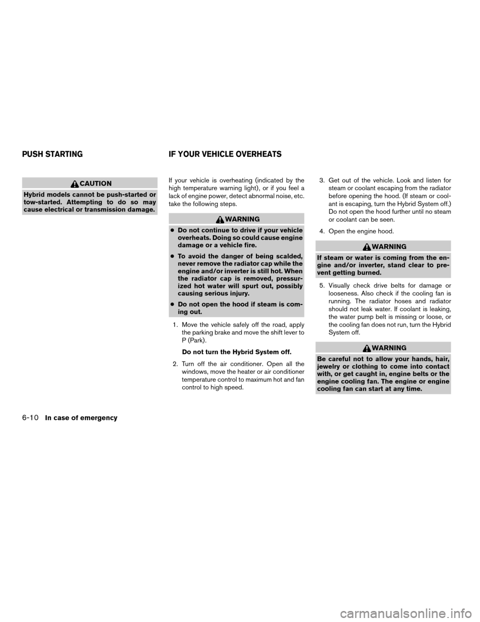 NISSAN ALTIMA HYBRID 2008 L32A / 4.G User Guide CAUTION
Hybrid models cannot be push-started or
tow-started. Attempting to do so may
cause electrical or transmission damage.If your vehicle is overheating (indicated by the
high temperature warning l