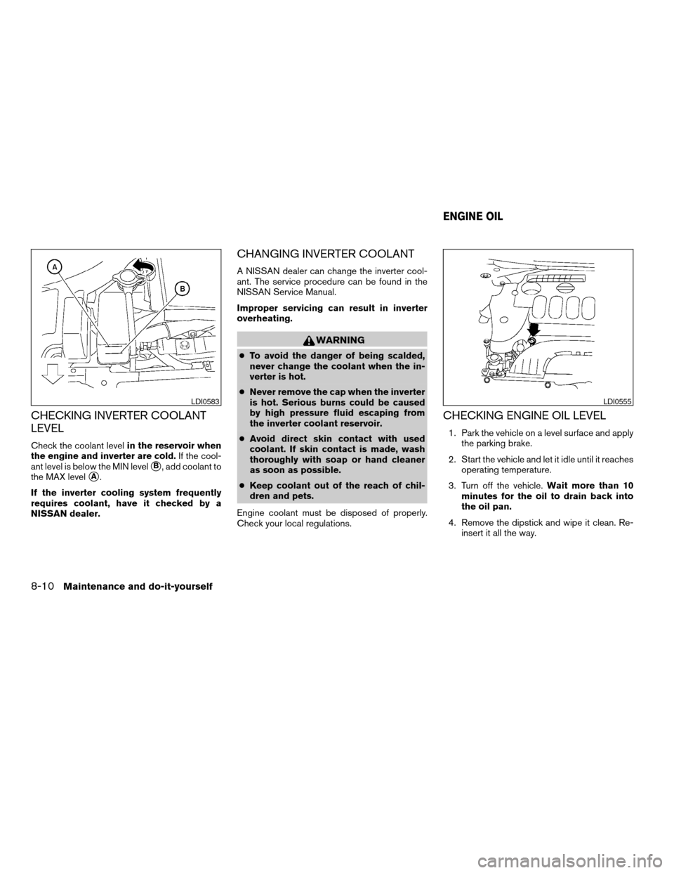 NISSAN ALTIMA HYBRID 2008 L32A / 4.G User Guide CHECKING INVERTER COOLANT
LEVEL
Check the coolant levelin the reservoir when
the engine and inverter are cold.If the cool-
ant level is below the MIN level
sB, add coolant to
the MAX level
sA.
If the 