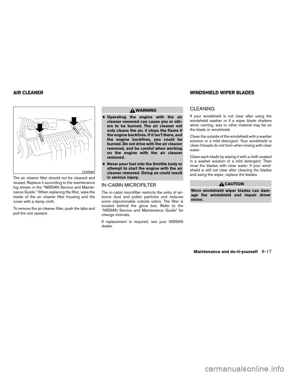 NISSAN ALTIMA HYBRID 2008 L32A / 4.G Owners Manual The air cleaner filter should not be cleaned and
reused. Replace it according to the maintenance
log shown in the “NISSAN Service and Mainte-
nance Guide.” When replacing the filter, wipe the
insi