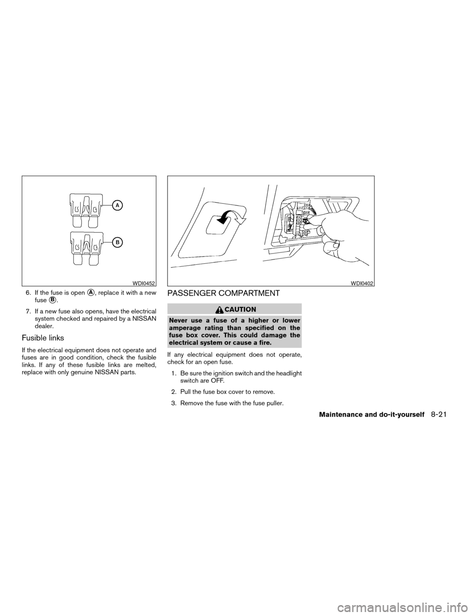 NISSAN ALTIMA HYBRID 2008 L32A / 4.G User Guide 6. If the fuse is opensA, replace it with a new
fuse
sB.
7. If a new fuse also opens, have the electrical
system checked and repaired by a NISSAN
dealer.
Fusible links
If the electrical equipment does