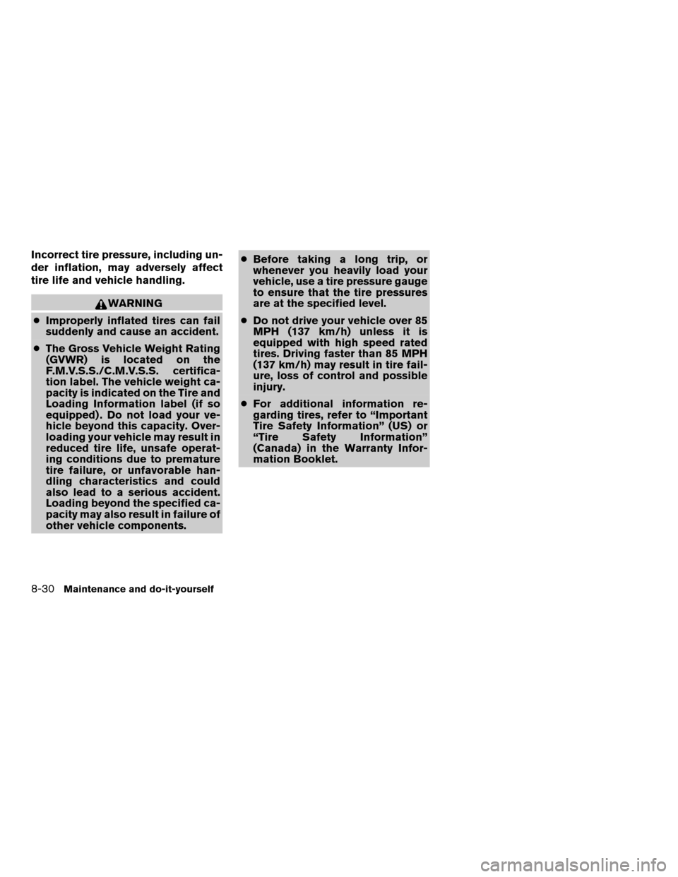 NISSAN ALTIMA HYBRID 2008 L32A / 4.G Service Manual Incorrect tire pressure, including un-
der inflation, may adversely affect
tire life and vehicle handling.
WARNING
cImproperly inflated tires can fail
suddenly and cause an accident.
cThe Gross Vehicl