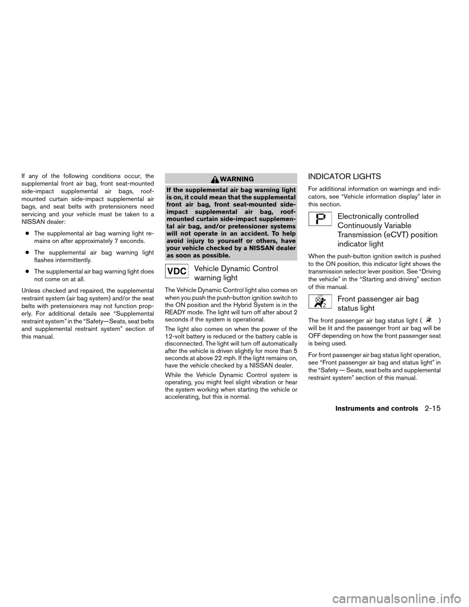 NISSAN ALTIMA HYBRID 2008 L32A / 4.G Owners Manual If any of the following conditions occur, the
supplemental front air bag, front seat-mounted
side-impact supplemental air bags, roof-
mounted curtain side-impact supplemental air
bags, and seat belts NISSAN ALTIMA HYBRID 2008 L32A / 4.G Owners Manual If any of the following conditions occur, the
supplemental front air bag, front seat-mounted
side-impact supplemental air bags, roof-
mounted curtain side-impact supplemental air
bags, and seat belts