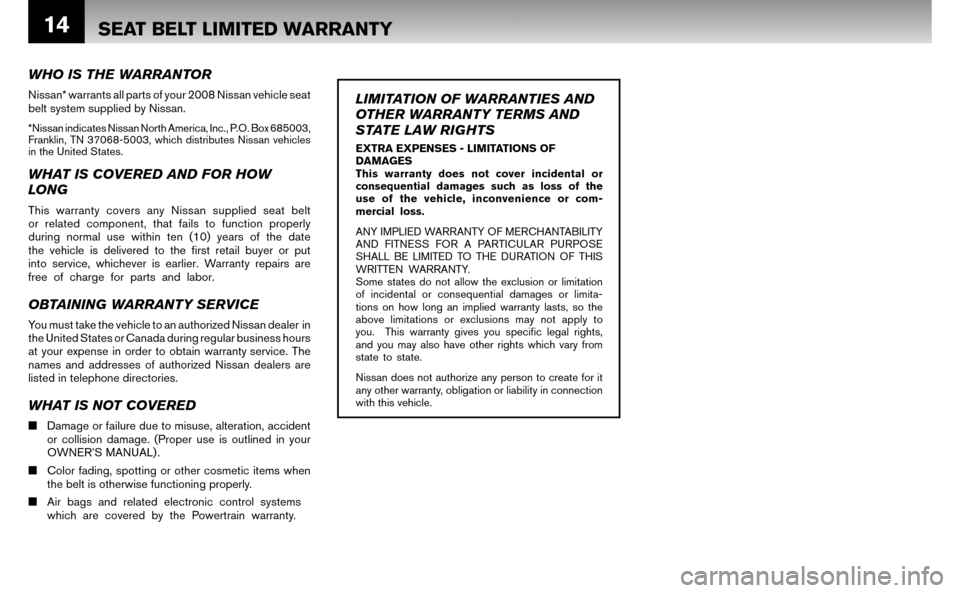 NISSAN ALTIMA HYBRID 2008 L32A / 4.G Warranty Booklet 14SEAT BELT LIMITED WARRANTY
WHO IS THE WARRANTOR
Nissan* warrants all parts of your 2008 Nissan vehicle seat
belt system supplied by Nissan.
*Nissan indicates Nissan North America, Inc., P.O. Box NISSAN ALTIMA HYBRID 2008 L32A / 4.G Warranty Booklet 14SEAT BELT LIMITED WARRANTY
WHO IS THE WARRANTOR
Nissan* warrants all parts of your 2008 Nissan vehicle seat
belt system supplied by Nissan.
*Nissan indicates Nissan North America, Inc., P.O. Box