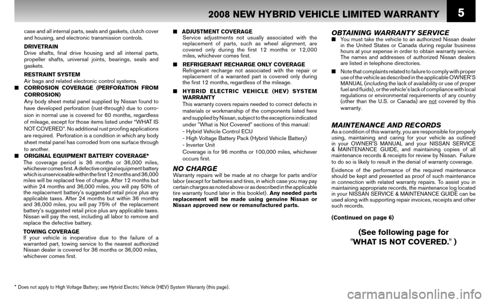 NISSAN ALTIMA HYBRID 2008 L32A / 4.G Warranty Booklet 5
■ ADJUSTMENT COVERAGE
Service adjustments not usually associated with the
replacement of parts, such as wheel alignment, are
covered only during the fi rst 12 months or 12,000
miles, w NISSAN ALTIMA HYBRID 2008 L32A / 4.G Warranty Booklet 5
■ ADJUSTMENT COVERAGE
Service adjustments not usually associated with the
replacement of parts, such as wheel alignment, are
covered only during the fi rst 12 months or 12,000
miles, w