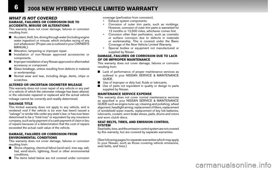 NISSAN ALTIMA HYBRID 2008 L32A / 4.G Warranty Booklet 6
E
w 
T 
d
c 
C 
W
HT 
o
d 
d 
a
w
E
T
2008 NEW HYBRID VEHICLE LIMITED WARRANTY
WHAT IS NOT COVEREDDAMAGE, FAILURES OR CORROSION DUE TO  
ACCIDENTS, MISUSE OR ALTERATIONS 
This warranty does not cove