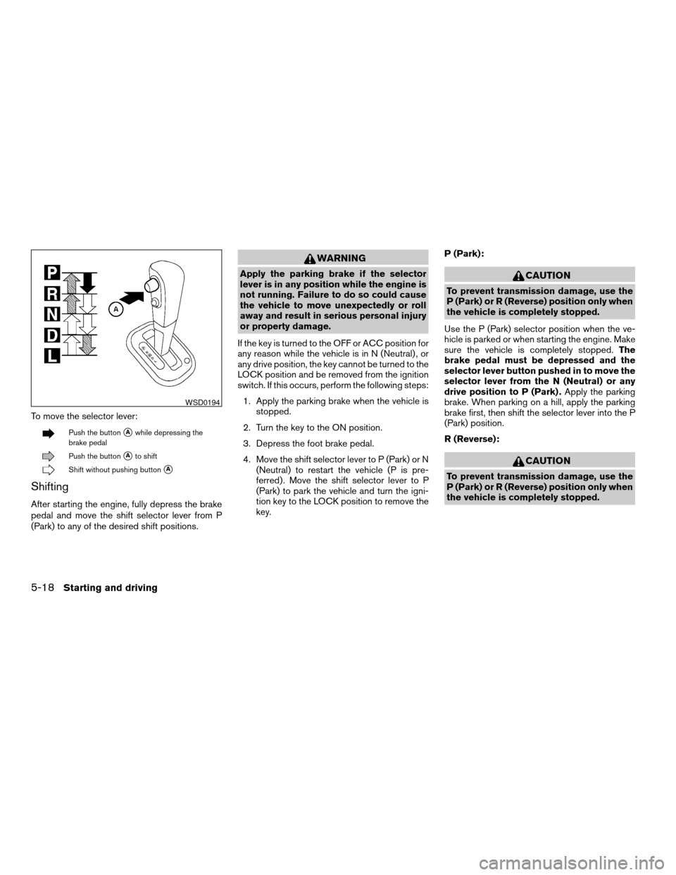 NISSAN VERSA HATCHBACK 2008 1.G Service Manual To move the selector lever:
Push the buttonsAwhile depressing the
brake pedal
Push the buttonsAto shift
Shift without pushing buttonsA
Shifting
After starting the engine, fully depress the brake
pedal