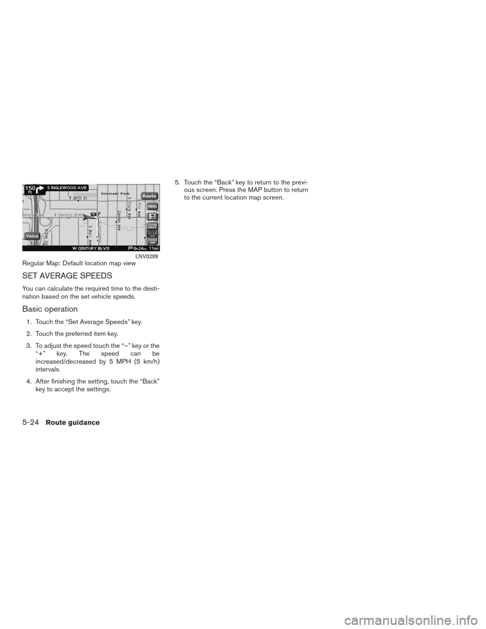 NISSAN ALTIMA COUPE 2009 D32 / 4.G Navigation Manual Regular Map: Default location map view
SET AVERAGE SPEEDS
You can calculate the required time to the desti-
nation based on the set vehicle speeds.
Basic operation
1. Touch the “Set Average Speeds�