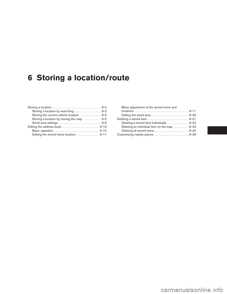 NISSAN ALTIMA COUPE 2009 D32 / 4.G Navigation Manual 6 Storing a location/route
Storing a location..................................6-2
Storing a location by searching...................6-2
Storing the current vehicle location...............6-4
Storing 
