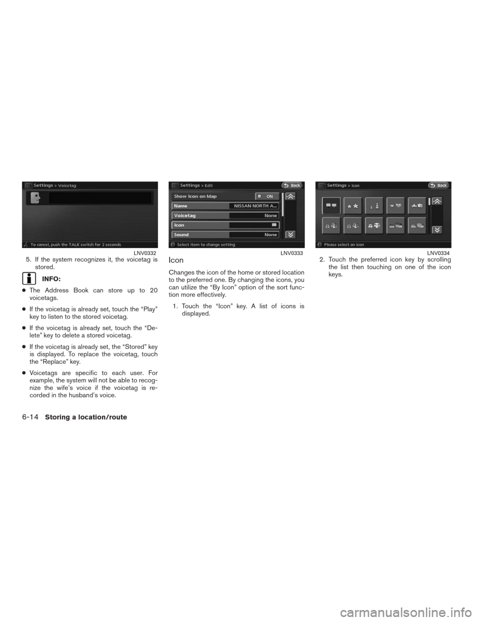 NISSAN ALTIMA COUPE 2009 D32 / 4.G Navigation Manual 5. If the system recognizes it, the voicetag is
stored.
INFO:
●The Address Book can store up to 20
voicetags.
●If the voicetag is already set, touch the “Play”
key to listen to the stored voic