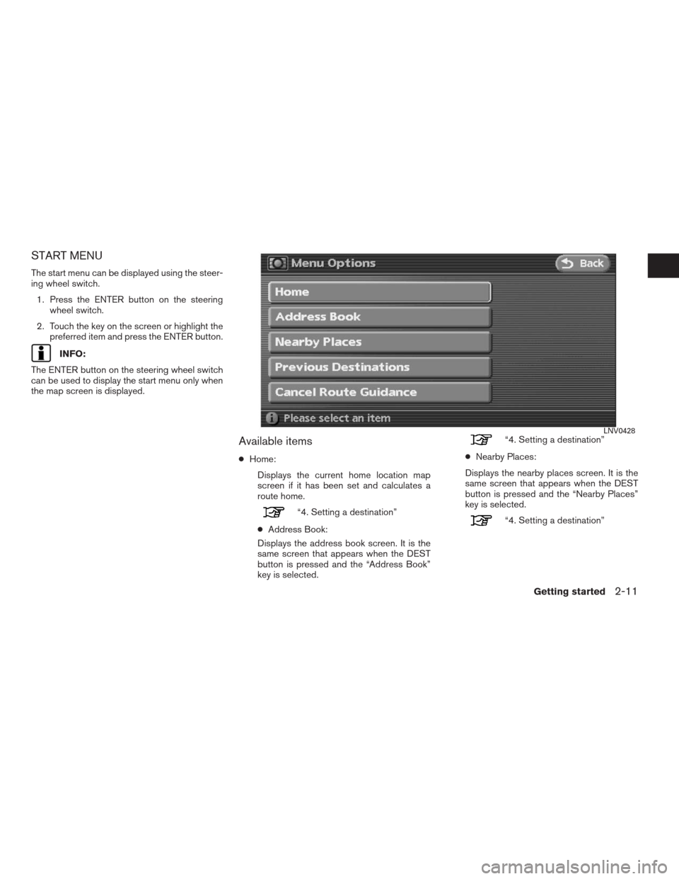 NISSAN ALTIMA COUPE 2009 D32 / 4.G Navigation Manual START MENU
The start menu can be displayed using the steer-
ing wheel switch.
1. Press the ENTER button on the steering
wheel switch.
2. Touch the key on the screen or highlight the
preferred item and