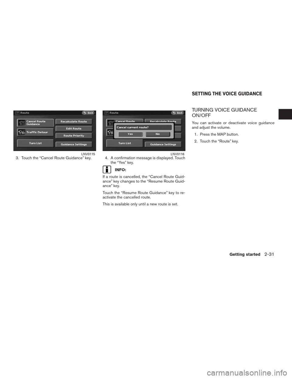 NISSAN ALTIMA COUPE 2009 D32 / 4.G Navigation Manual 3. Touch the “Cancel Route Guidance” key. 4. A confirmation message is displayed. Touch
the “Yes” key.
INFO:
If a route is cancelled, the “Cancel Route Guid-
ance” key changes to the “Re