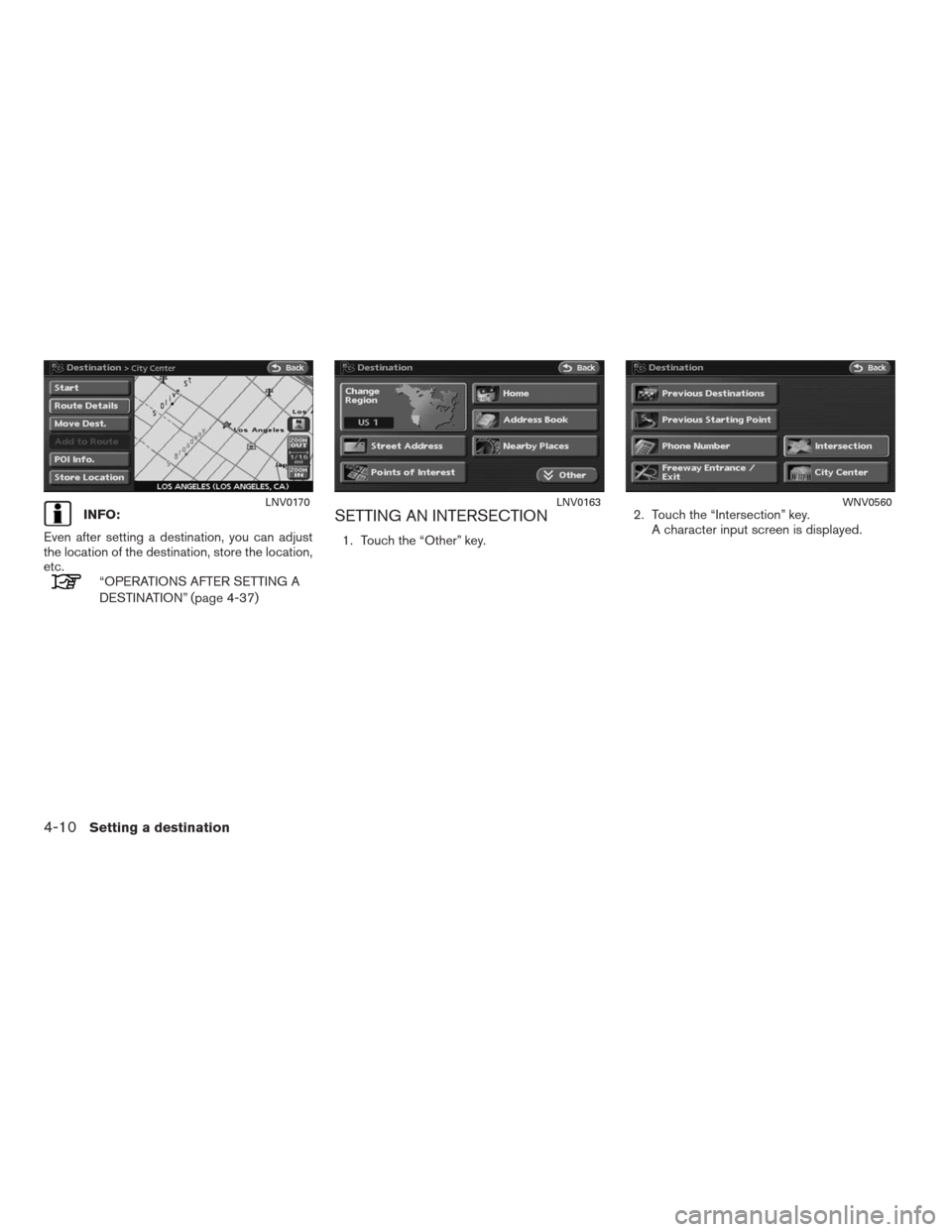 NISSAN ALTIMA COUPE 2009 D32 / 4.G Navigation Manual INFO:
Even after setting a destination, you can adjust
the location of the destination, store the location,
etc.
“OPERATIONS AFTER SETTING A
DESTINATION” (page 4-37)
SETTING AN INTERSECTION
1. Tou