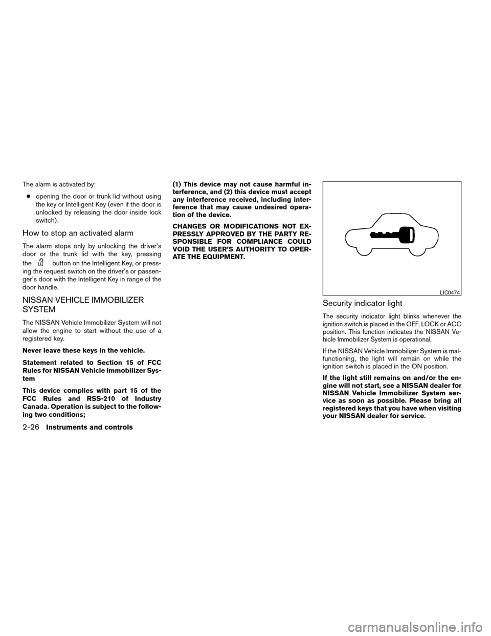 NISSAN ALTIMA COUPE 2009 D32 / 4.G Owners Manual The alarm is activated by:
copening the door or trunk lid without using
the key or Intelligent Key (even if the door is
unlocked by releasing the door inside lock
switch) .
How to stop an activated al