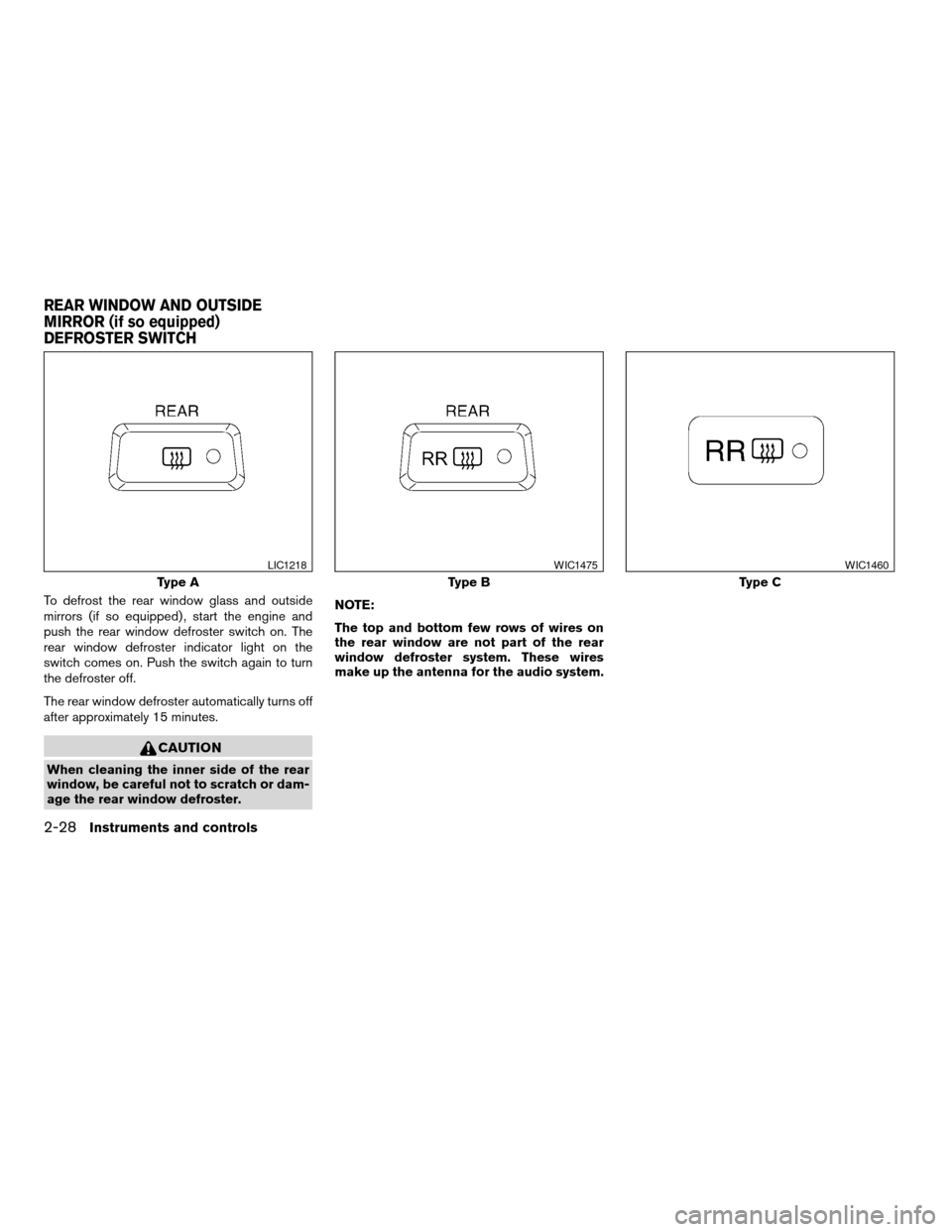 NISSAN ALTIMA COUPE 2009 D32 / 4.G Owners Manual To defrost the rear window glass and outside
mirrors (if so equipped) , start the engine and
push the rear window defroster switch on. The
rear window defroster indicator light on the
switch comes on.