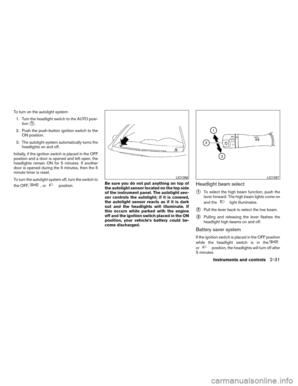 NISSAN ALTIMA COUPE 2009 D32 / 4.G Owners Manual To turn on the autolight system:
1. Turn the headlight switch to the AUTO posi-
tion
s1.
2. Push the push-button ignition switch to the
ON position.
3. The autolight system automatically turns the
hea NISSAN ALTIMA COUPE 2009 D32 / 4.G Owners Manual To turn on the autolight system:
1. Turn the headlight switch to the AUTO posi-
tion
s1.
2. Push the push-button ignition switch to the
ON position.
3. The autolight system automatically turns the
hea