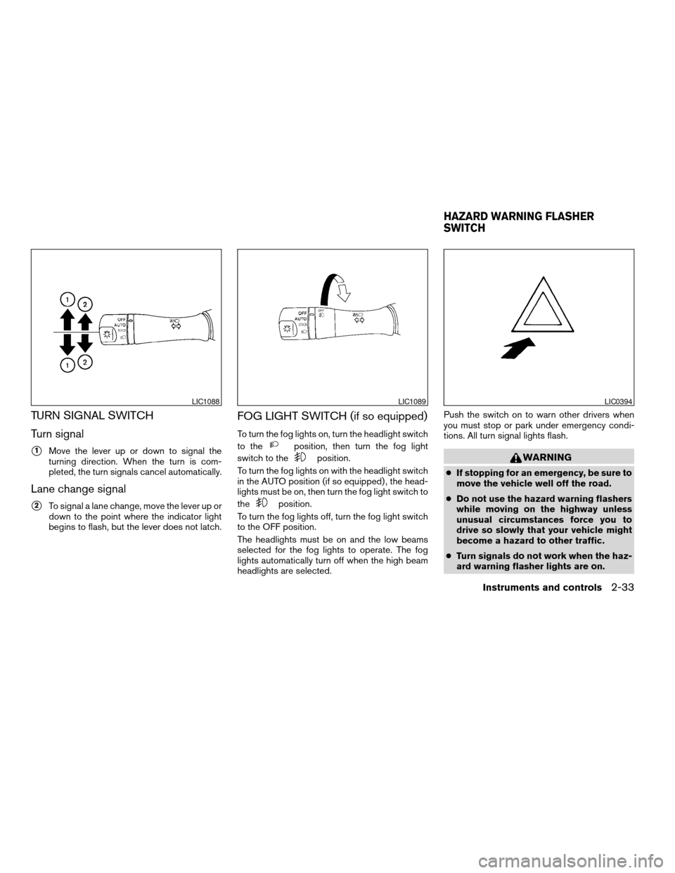 NISSAN ALTIMA COUPE 2009 D32 / 4.G Owners Manual TURN SIGNAL SWITCH
Turn signal
s1Move the lever up or down to signal the
turning direction. When the turn is com-
pleted, the turn signals cancel automatically.
Lane change signal
s2To signal a lane c NISSAN ALTIMA COUPE 2009 D32 / 4.G Owners Manual TURN SIGNAL SWITCH
Turn signal
s1Move the lever up or down to signal the
turning direction. When the turn is com-
pleted, the turn signals cancel automatically.
Lane change signal
s2To signal a lane c