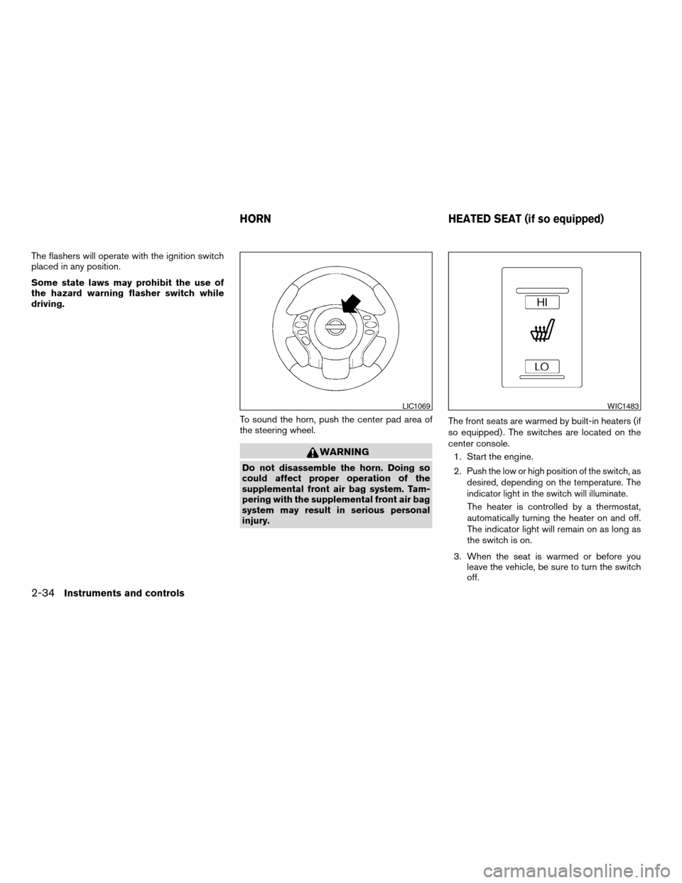 NISSAN ALTIMA COUPE 2009 D32 / 4.G Owners Manual The flashers will operate with the ignition switch
placed in any position.
Some state laws may prohibit the use of
the hazard warning flasher switch while
driving.
To sound the horn, push the center p