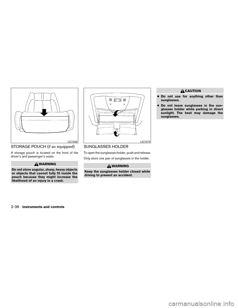 NISSAN ALTIMA COUPE 2009 D32 / 4.G Owners Manual STORAGE POUCH (if so equipped)
A storage pouch is located on the front of the
driver’s and passenger’s seats.
WARNING
Do not store angular, sharp, heavy objects
or objects that cannot fully fit in