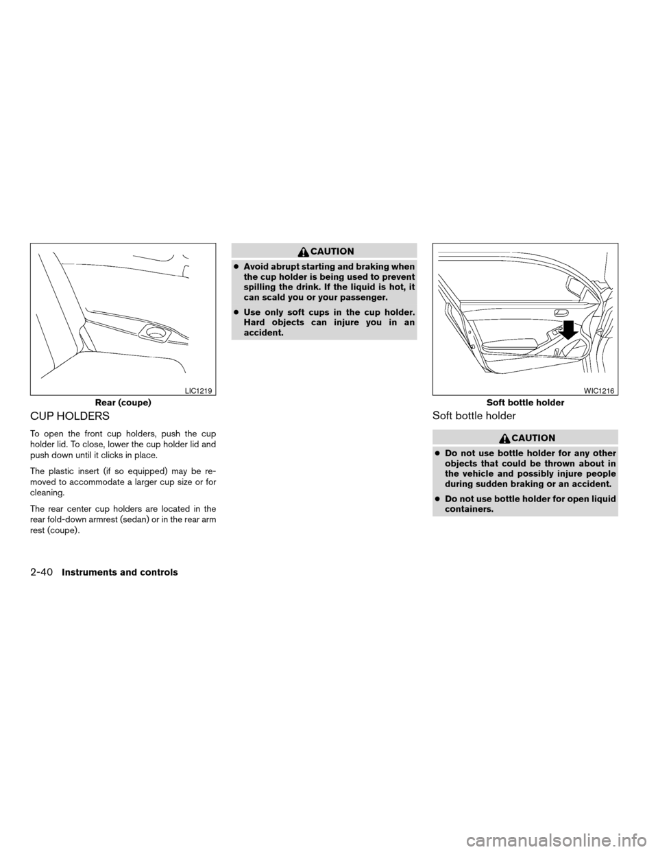NISSAN ALTIMA COUPE 2009 D32 / 4.G Owners Manual CUP HOLDERS
To open the front cup holders, push the cup
holder lid. To close, lower the cup holder lid and
push down until it clicks in place.
The plastic insert (if so equipped) may be re-
moved to a NISSAN ALTIMA COUPE 2009 D32 / 4.G Owners Manual CUP HOLDERS
To open the front cup holders, push the cup
holder lid. To close, lower the cup holder lid and
push down until it clicks in place.
The plastic insert (if so equipped) may be re-
moved to a