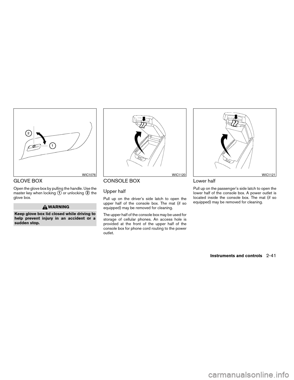 NISSAN ALTIMA COUPE 2009 D32 / 4.G Owners Manual GLOVE BOX
Open the glove box by pulling the handle. Use the
master key when locking
s1or unlockings2the
glove box.
WARNING
Keep glove box lid closed while driving to
help prevent injury in an accident