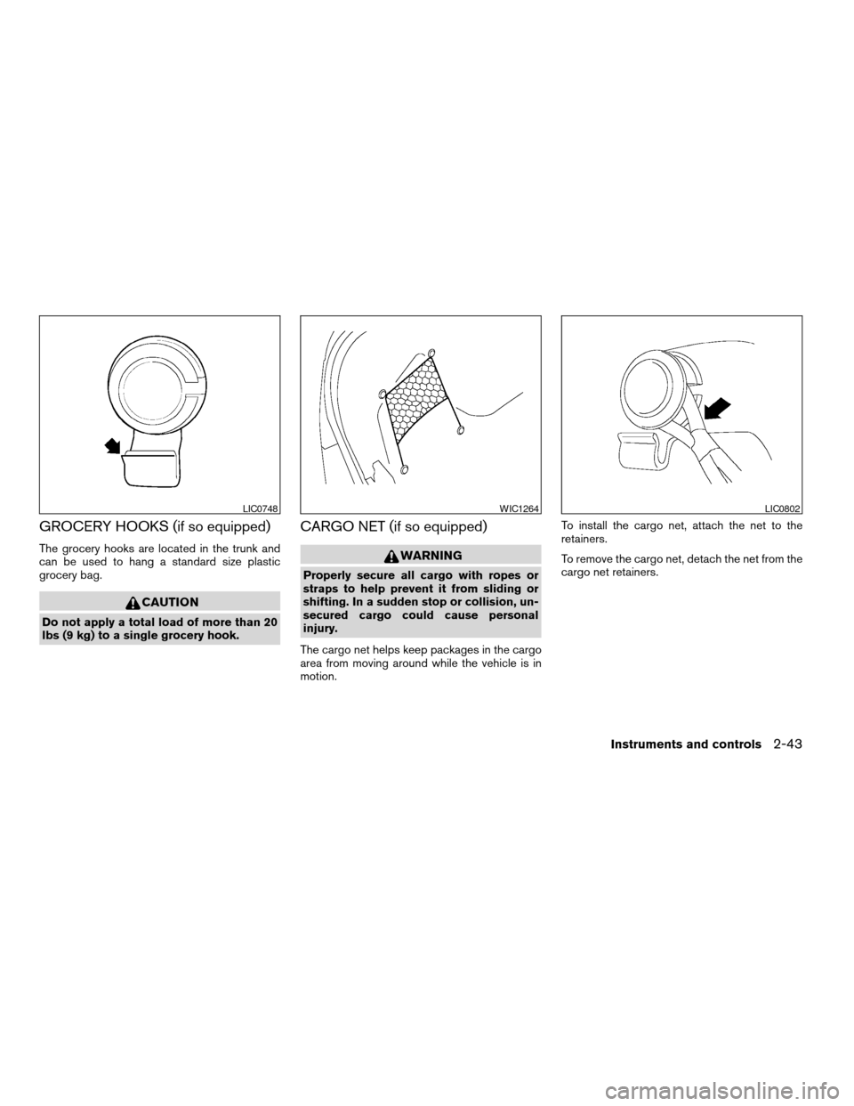 NISSAN ALTIMA COUPE 2009 D32 / 4.G Owners Manual GROCERY HOOKS (if so equipped)
The grocery hooks are located in the trunk and
can be used to hang a standard size plastic
grocery bag.
CAUTION
Do not apply a total load of more than 20
lbs (9 kg) to a NISSAN ALTIMA COUPE 2009 D32 / 4.G Owners Manual GROCERY HOOKS (if so equipped)
The grocery hooks are located in the trunk and
can be used to hang a standard size plastic
grocery bag.
CAUTION
Do not apply a total load of more than 20
lbs (9 kg) to a