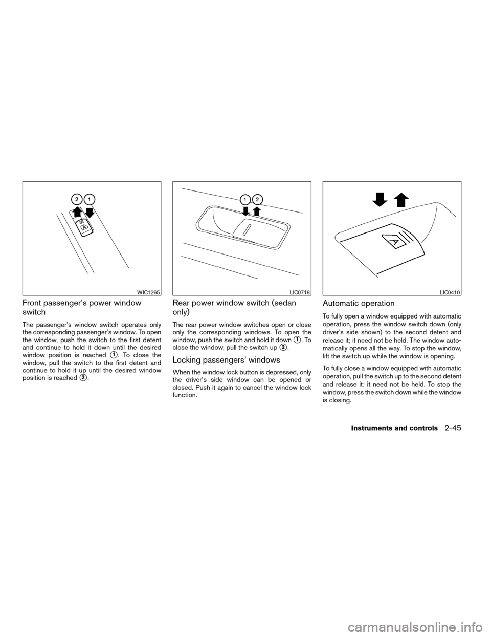 NISSAN ALTIMA COUPE 2009 D32 / 4.G Owners Manual Front passenger’s power window
switch
The passenger’s window switch operates only
the corresponding passenger’s window. To open
the window, push the switch to the first detent
and continue to ho