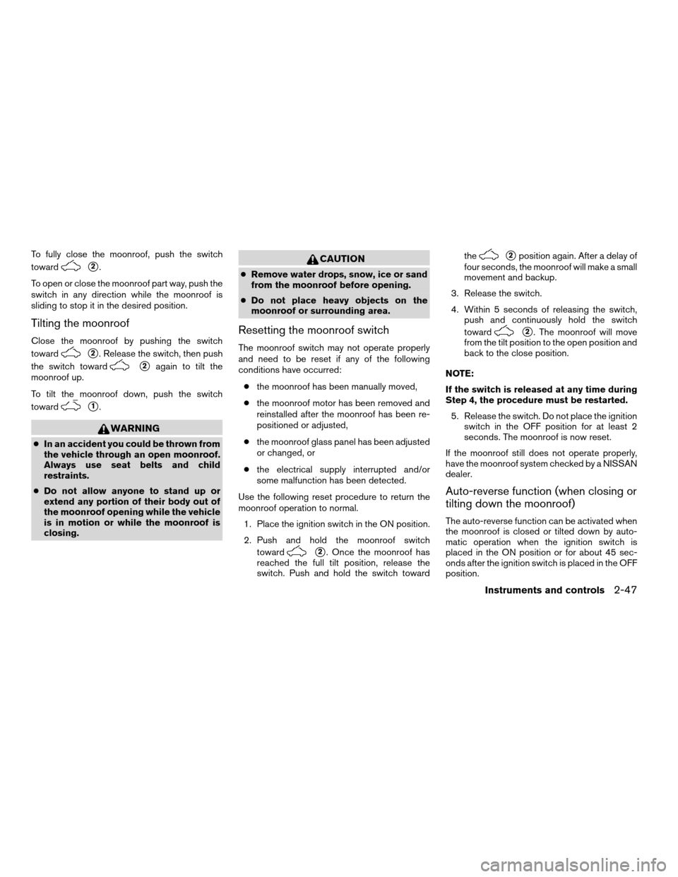 NISSAN ALTIMA COUPE 2009 D32 / 4.G Owners Manual To fully close the moonroof, push the switch
toward
s2.
To open or close the moonroof part way, push the
switch in any direction while the moonroof is
sliding to stop it in the desired position.
Tilti