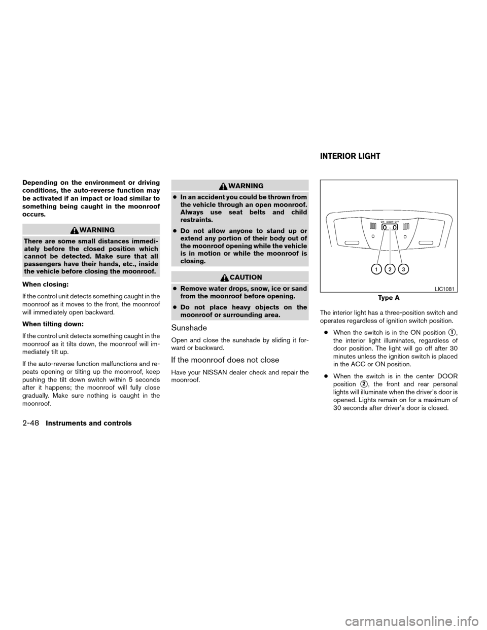 NISSAN ALTIMA COUPE 2009 D32 / 4.G Owners Manual Depending on the environment or driving
conditions, the auto-reverse function may
be activated if an impact or load similar to
something being caught in the moonroof
occurs.
WARNING
There are some sma