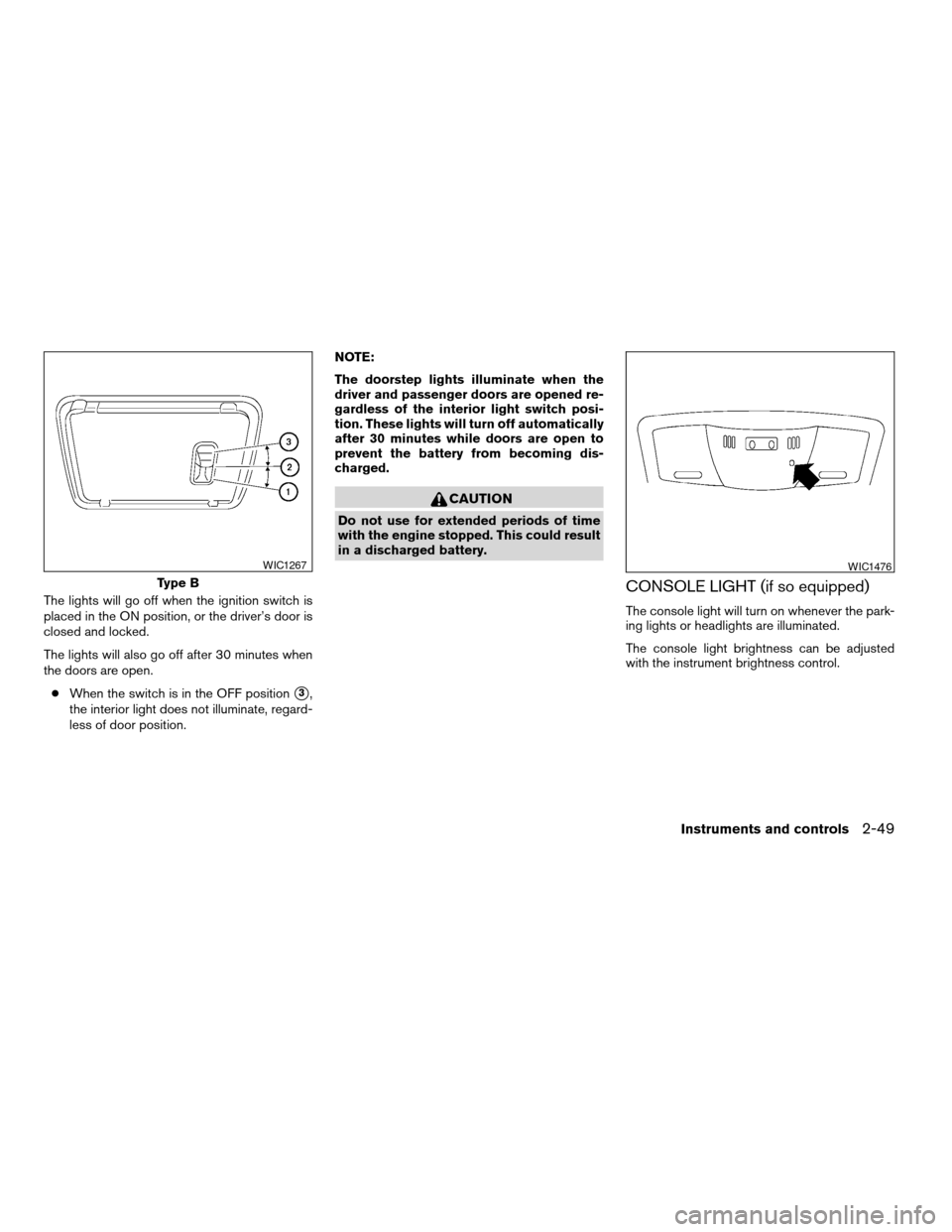 NISSAN ALTIMA COUPE 2009 D32 / 4.G Owners Manual The lights will go off when the ignition switch is
placed in the ON position, or the driver’s door is
closed and locked.
The lights will also go off after 30 minutes when
the doors are open.
cWhen t