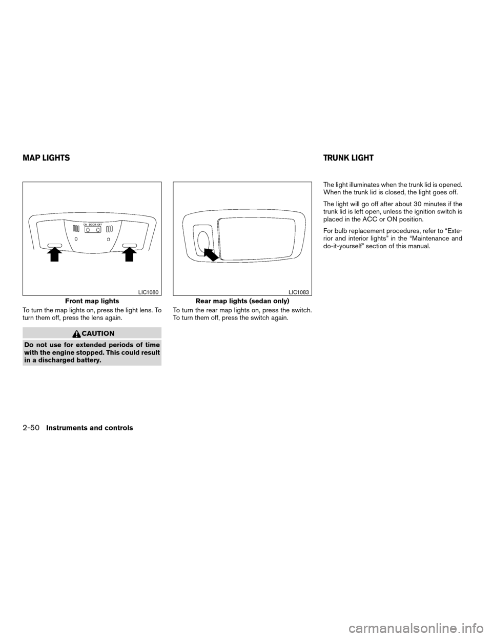 NISSAN ALTIMA COUPE 2009 D32 / 4.G Owners Manual To turn the map lights on, press the light lens. To
turn them off, press the lens again.
CAUTION
Do not use for extended periods of time
with the engine stopped. This could result
in a discharged batt NISSAN ALTIMA COUPE 2009 D32 / 4.G Owners Manual To turn the map lights on, press the light lens. To
turn them off, press the lens again.
CAUTION
Do not use for extended periods of time
with the engine stopped. This could result
in a discharged batt